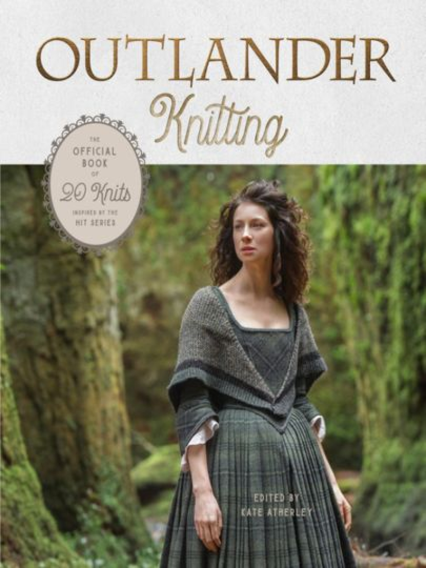 Kate Atherley: Outlander Knitting : The Official Book of 20 Knits Inspired by the Hit Series
