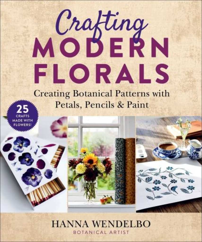 : Crafting Modern Florals : Creating Botanical Patterns with Petals, Pencils and Paint
