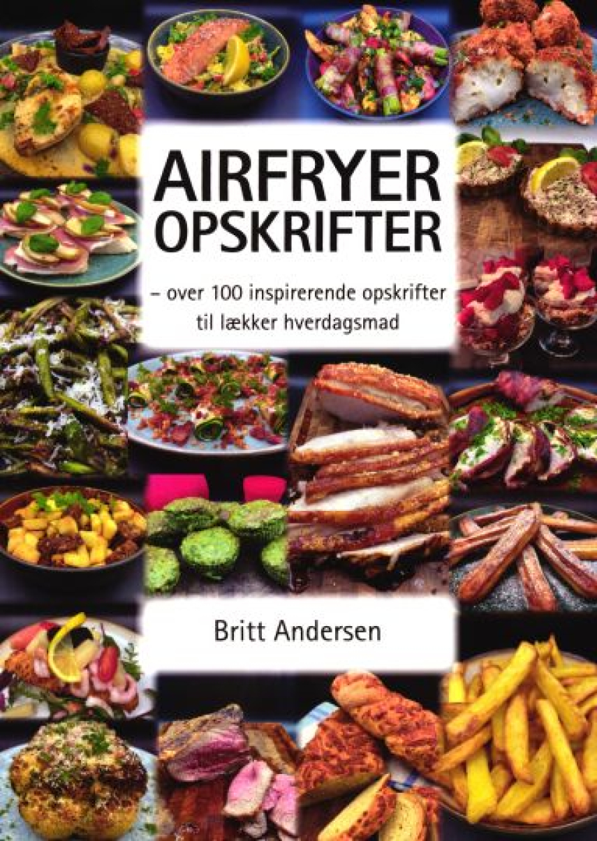 Britt Andersen (f. 1967): Airfryer opskrifter. Bind 1, Over 100 inspirerende opskrifter til lækker hverdagsmad